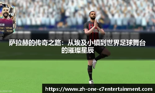 萨拉赫的传奇之路：从埃及小镇到世界足球舞台的璀璨星辰