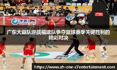 广东大益队迎战福建队争夺篮球赛季关键胜利的精彩对决