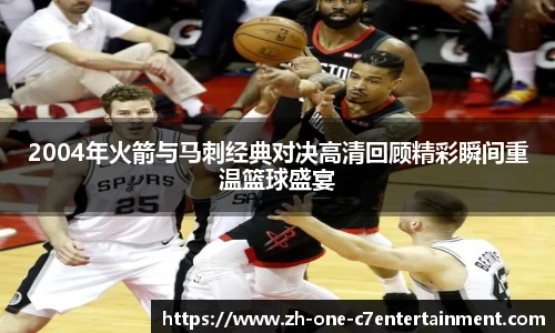 2004年火箭与马刺经典对决高清回顾精彩瞬间重温篮球盛宴
