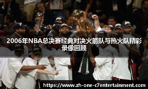 2006年NBA总决赛经典对决火箭队与热火队精彩录像回顾