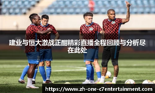 建业与恒大激战正酣精彩直播全程回顾与分析尽在此处