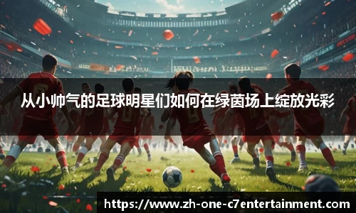 从小帅气的足球明星们如何在绿茵场上绽放光彩