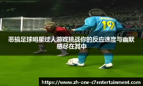 恶搞足球明星过人游戏挑战你的反应速度与幽默感尽在其中