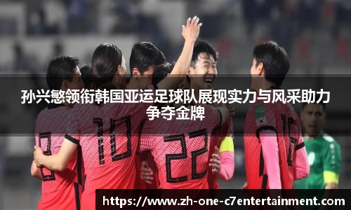 孙兴慜领衔韩国亚运足球队展现实力与风采助力争夺金牌